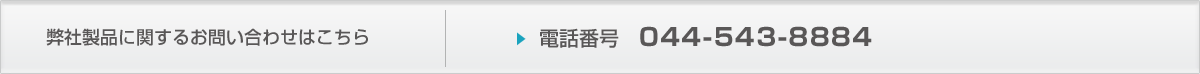 弊社製品に関するお問い合わせはこちら　電話番号：044-543-8884